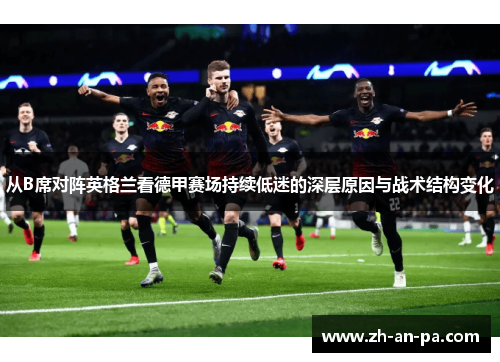 从B席对阵英格兰看德甲赛场持续低迷的深层原因与战术结构变化 从B席对阵英格兰看德甲赛场持续低迷的深层原因与战术结构变化