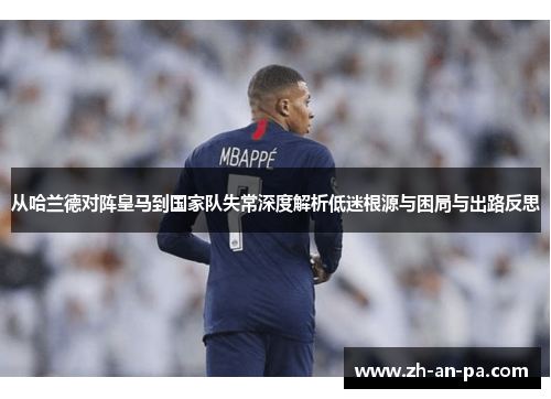 从哈兰德对阵皇马到国家队失常深度解析低迷根源与困局与出路反思 从哈兰德对阵皇马到国家队失常深度解析低迷根源与困局与出路反思