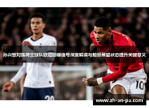 孙兴慜对阵荷兰球队欧冠回暖信号深度解读与前景展望状态提升关键意义