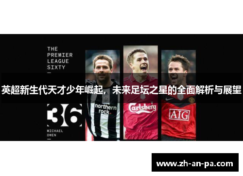 英超新生代天才少年崛起，未来足坛之星的全面解析与展望