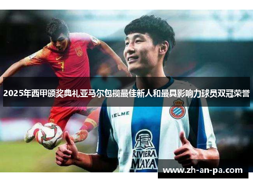 2025年西甲颁奖典礼亚马尔包揽最佳新人和最具影响力球员双冠荣誉