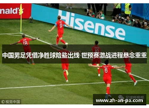 中国男足凭借净胜球险些出线 世预赛激战进程悬念重重