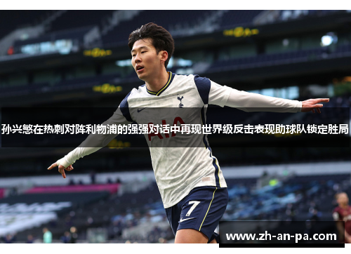 孙兴慜在热刺对阵利物浦的强强对话中再现世界级反击表现助球队锁定胜局