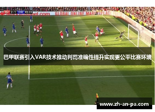 巴甲联赛引入VAR技术推动判罚准确性提升实现更公平比赛环境