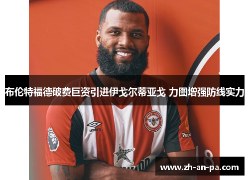 布伦特福德破费巨资引进伊戈尔蒂亚戈 力图增强防线实力