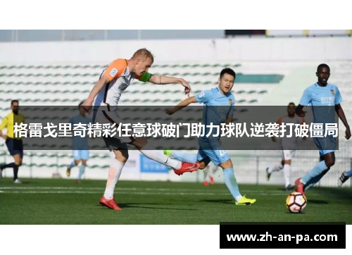 格雷戈里奇精彩任意球破门助力球队逆袭打破僵局