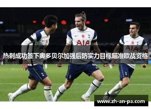 热刺成功签下奥多贝尔加强后防实力目标瞄准欧战资格 热刺成功签下奥多贝尔加强后防实力目标瞄准欧战资格