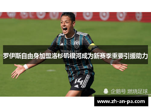 罗伊斯自由身加盟洛杉矶银河成为新赛季重要引援助力 罗伊斯自由身加盟洛杉矶银河成为新赛季重要引援助力
