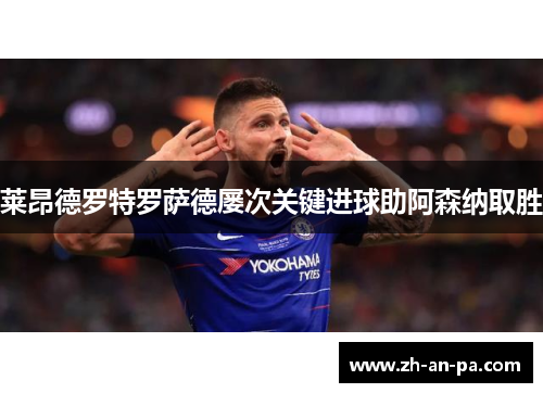 莱昂德罗特罗萨德屡次关键进球助阿森纳取胜