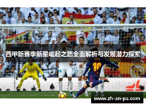 西甲新赛季新星崛起之路全面解析与发展潜力探索 西甲新赛季新星崛起之路全面解析与发展潜力探索