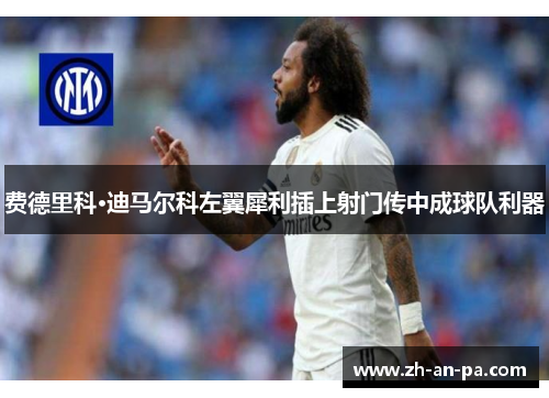 费德里科·迪马尔科左翼犀利插上射门传中成球队利器 费德里科·迪马尔科左翼犀利插上射门传中成球队利器