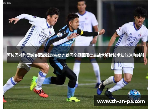 阿拉巴对阵曼城亚冠巅峰对决高光瞬间全景回顾盘点战术解析技术细节经典时刻
