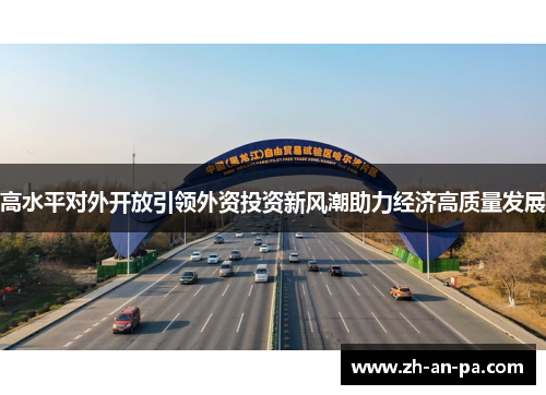 高水平对外开放引领外资投资新风潮助力经济高质量发展