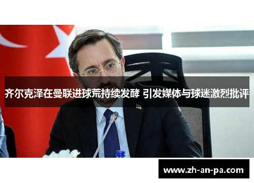 齐尔克泽在曼联进球荒持续发酵 引发媒体与球迷激烈批评