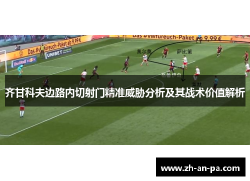 齐甘科夫边路内切射门精准威胁分析及其战术价值解析