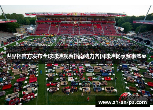 世界杯官方发布全球球迷观赛指南助力各国球迷畅享赛事盛宴 世界杯官方发布全球球迷观赛指南助力各国球迷畅享赛事盛宴