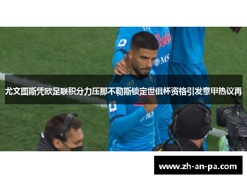 尤文图斯凭欧足联积分力压那不勒斯锁定世俱杯资格引发意甲热议再