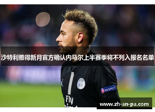 沙特利雅得新月官方确认内马尔上半赛季将不列入报名名单 沙特利雅得新月官方确认内马尔上半赛季将不列入报名名单