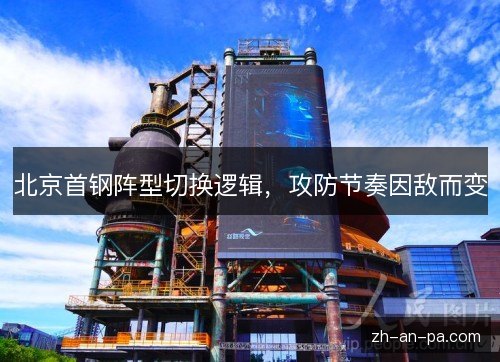 北京首钢阵型切换逻辑，攻防节奏因敌而变
